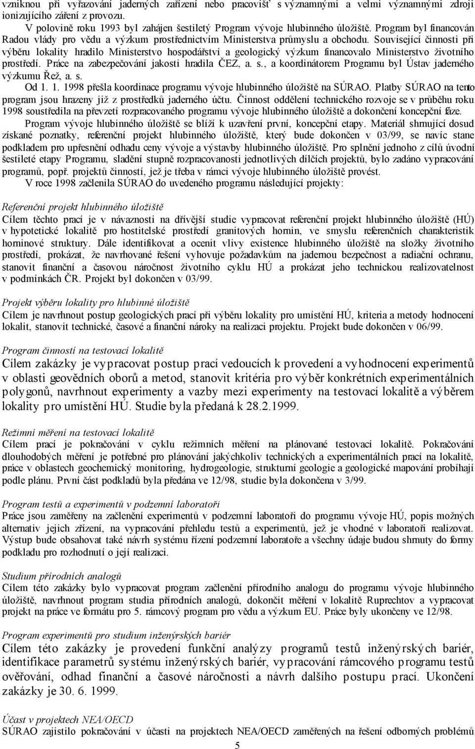 Související činnosti při výběru lokality hradilo Ministerstvo hospodářství a geologický výzkum financovalo Ministerstvo životního prostředí. Práce na zabezpečování jakosti hradila ČEZ, a. s.