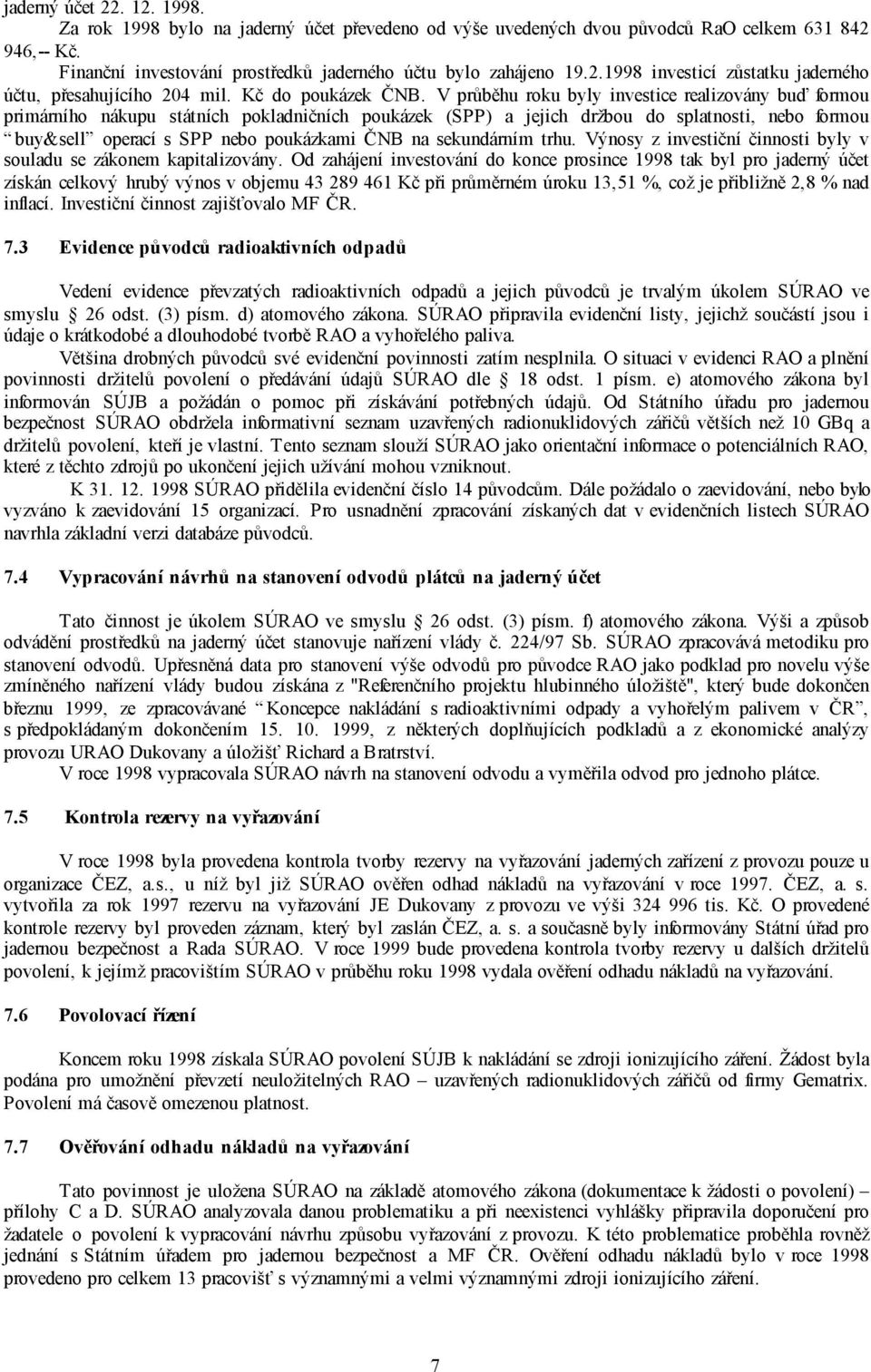 V průběhu roku byly investice realizovány buď formou primárního nákupu státních pokladničních poukázek (SPP) a jejich držbou do splatnosti, nebo formou buy&sell operací s SPP nebo poukázkami ČNB na