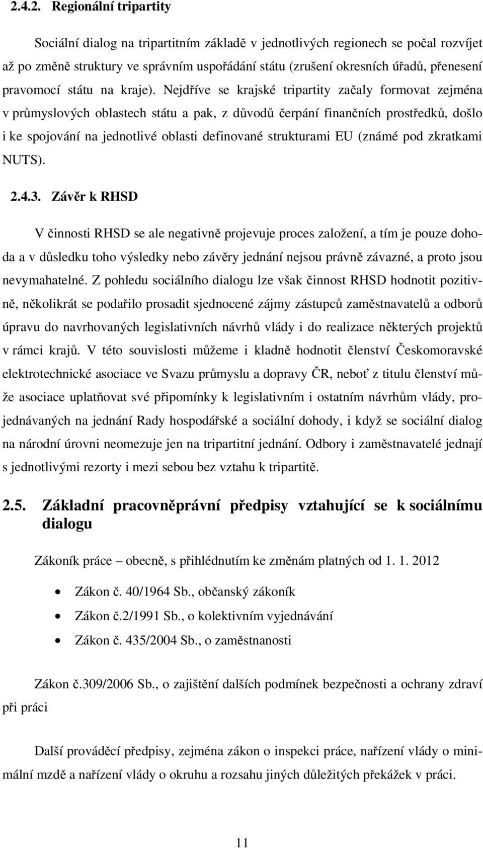 Nejdříve se krajské tripartity začaly formovat zejména v průmyslových oblastech státu a pak, z důvodů čerpání finančních prostředků, došlo i ke spojování na jednotlivé oblasti definované strukturami