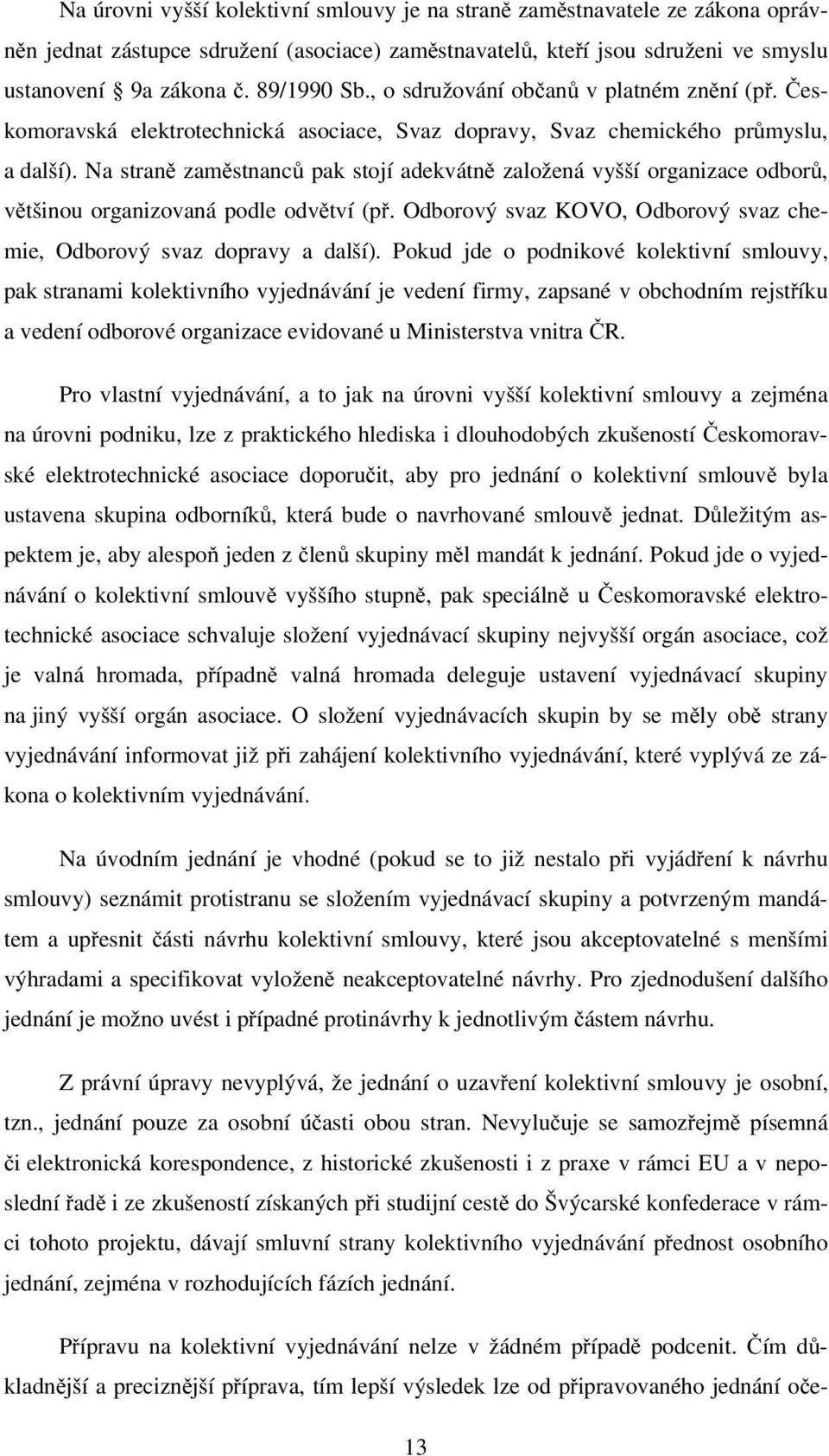 Na straně zaměstnanců pak stojí adekvátně založená vyšší organizace odborů, většinou organizovaná podle odvětví (př. Odborový svaz KOVO, Odborový svaz chemie, Odborový svaz dopravy a další).