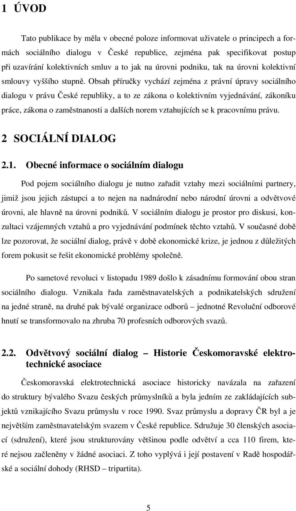 Obsah příručky vychází zejména z právní úpravy sociálního dialogu v právu České republiky, a to ze zákona o kolektivním vyjednávání, zákoníku práce, zákona o zaměstnanosti a dalších norem