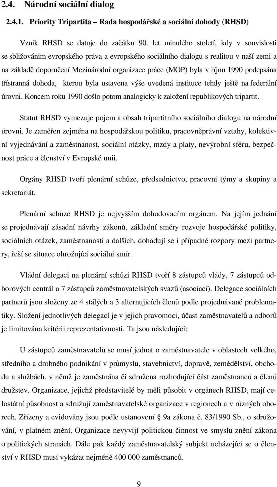 1990 podepsána třístranná dohoda, kterou byla ustavena výše uvedená instituce tehdy ještě na federální úrovni. Koncem roku 1990 došlo potom analogicky k založení republikových tripartit.