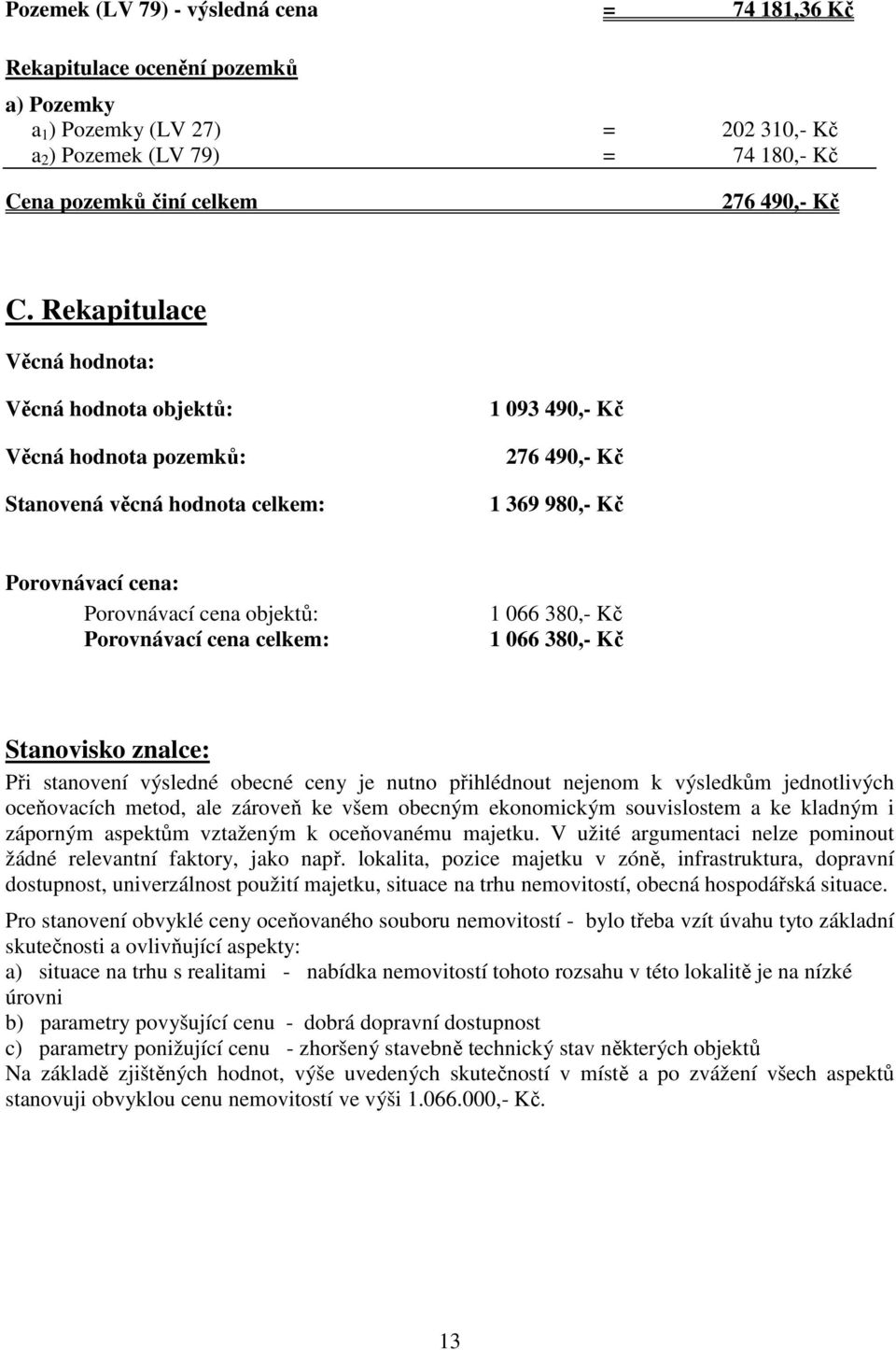 Porovnávací cena celkem: 1 066 380,- Kč 1 066 380,- Kč Stanovisko znalce: Při stanovení výsledné obecné ceny je nutno přihlédnout nejenom k výsledkům jednotlivých oceňovacích metod, ale zároveň ke