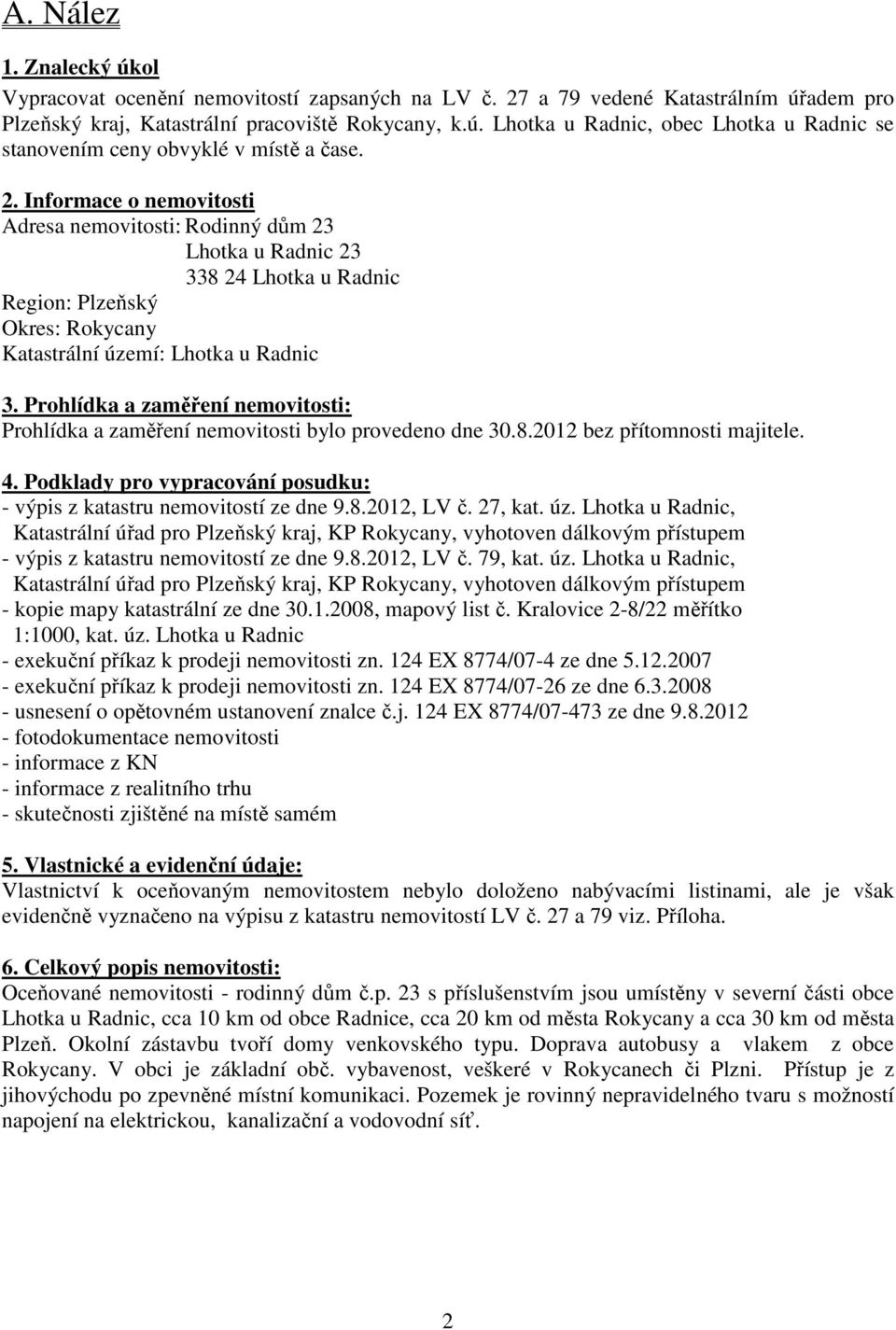 Prohlídka a zaměření nemovitosti: Prohlídka a zaměření nemovitosti bylo provedeno dne 30.8.2012 bez přítomnosti majitele. 4. Podklady pro vypracování posudku: - výpis z katastru nemovitostí ze dne 9.