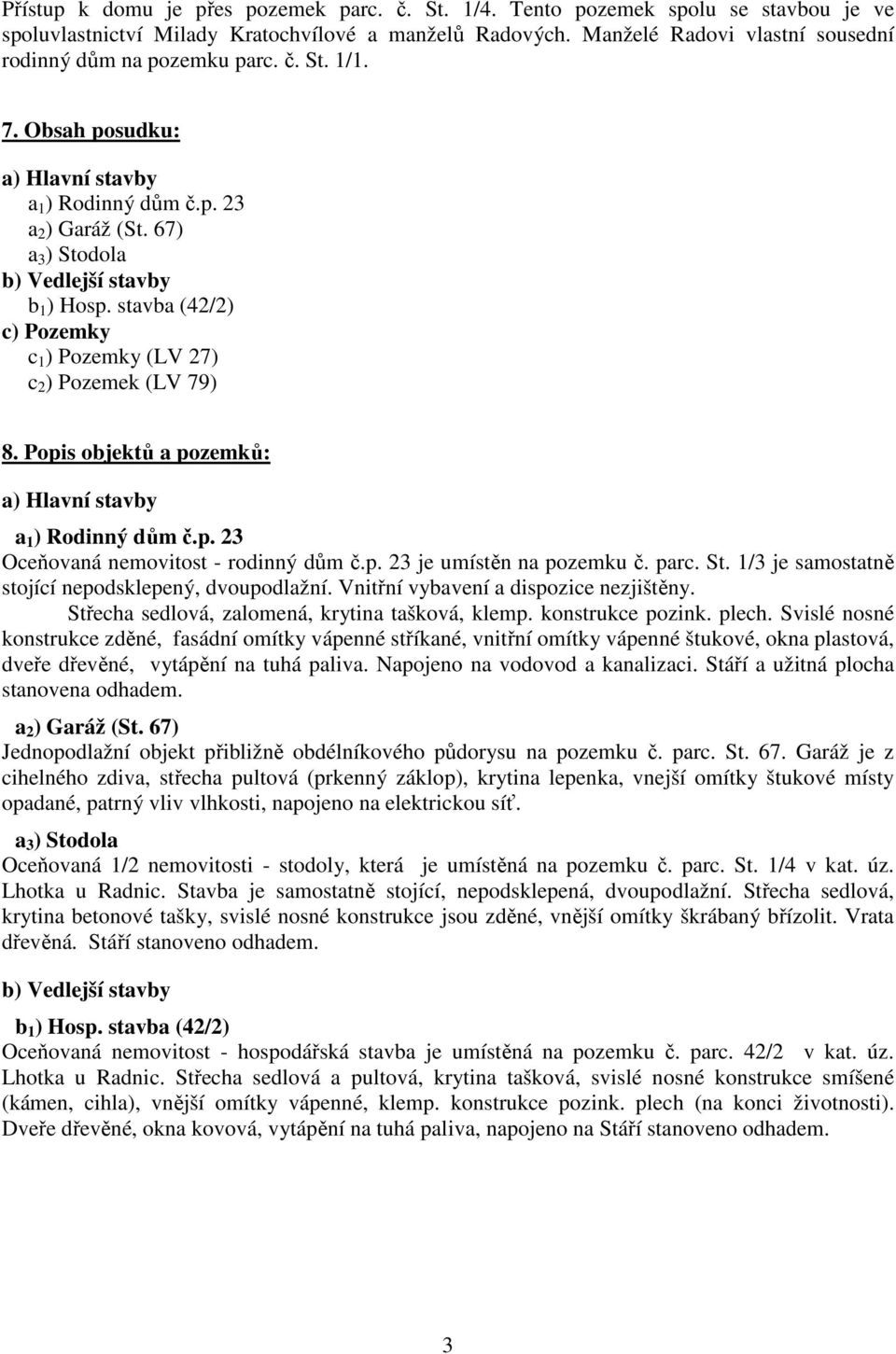 stavba (42/2) c) Pozemky c 1 ) Pozemky (LV 27) c 2 ) Pozemek (LV 79) 8. Popis objektů a pozemků: a) Hlavní stavby a 1 ) Rodinný dům č.p. 23 Oceňovaná nemovitost - rodinný dům č.p. 23 je umístěn na pozemku č.