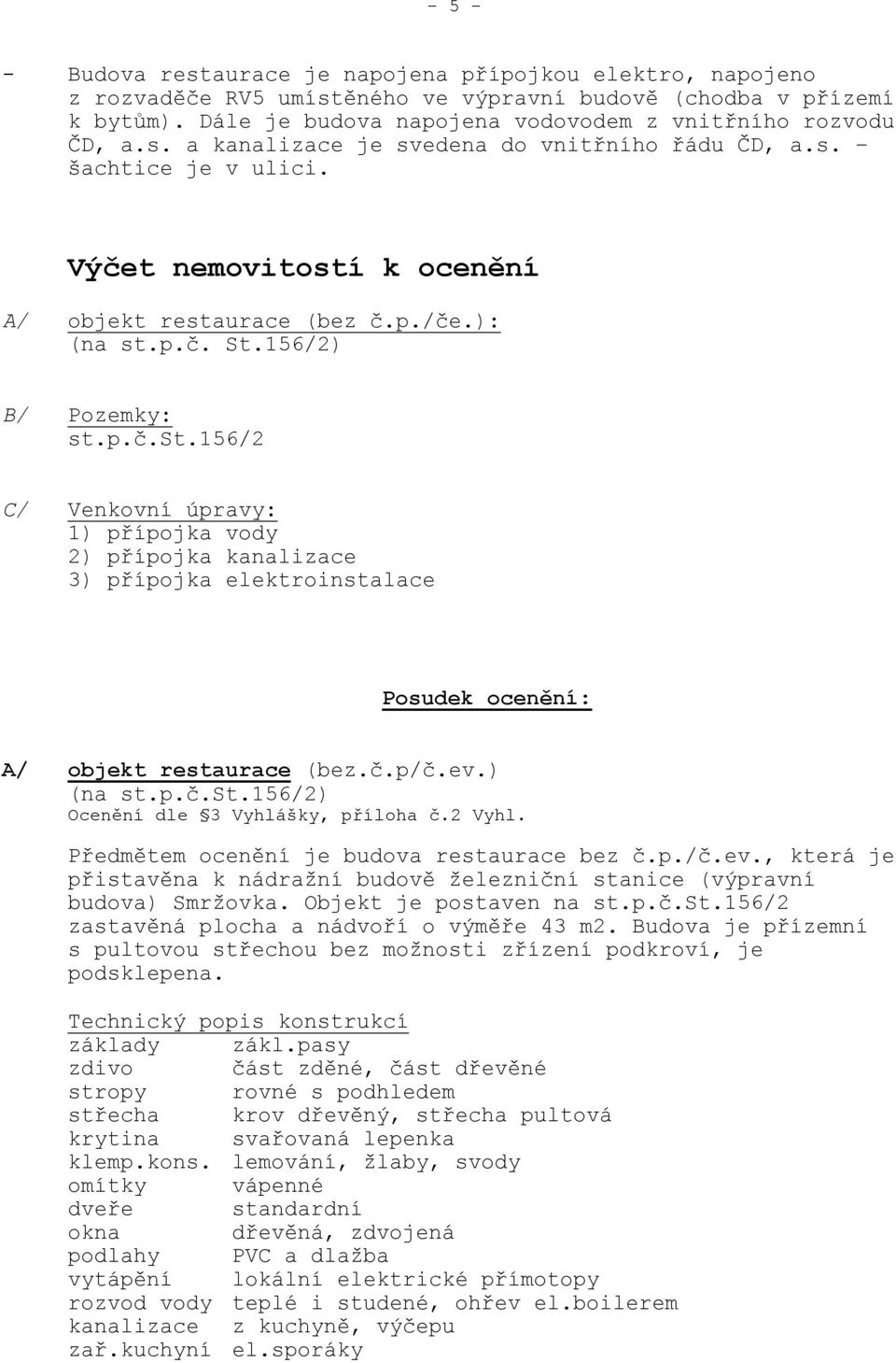 k ocenění A/ objekt restaurace (bez č.p./če.): (na st.p.č. St.156/2) B/ Pozemky: st.p.č.st.156/2 C/ Venkovní úpravy: 1) přípojka vody 2) přípojka kanalizace 3) přípojka elektroinstalace Posudek ocenění: A/ objekt restaurace (bez.