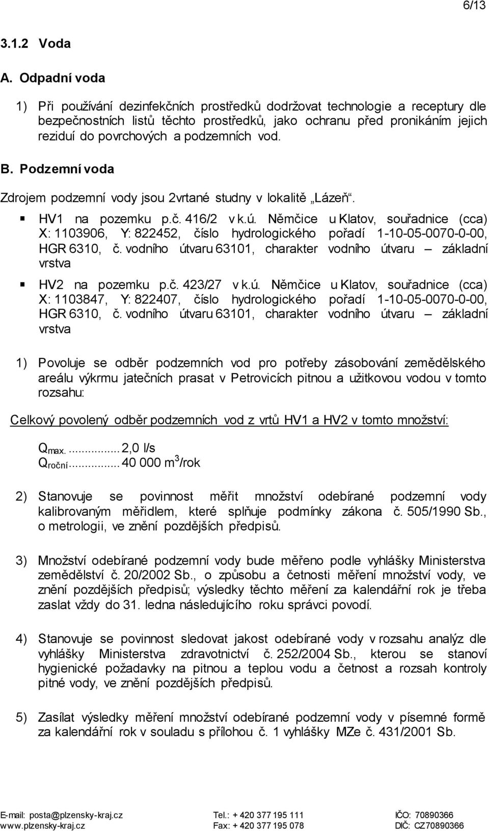 podzemních vod. B. Podzemní voda Zdrojem podzemní vody jsou 2vrtané studny v lokalitě Lázeň. HV1 na pozemku p.č. 416/2 v k.ú.