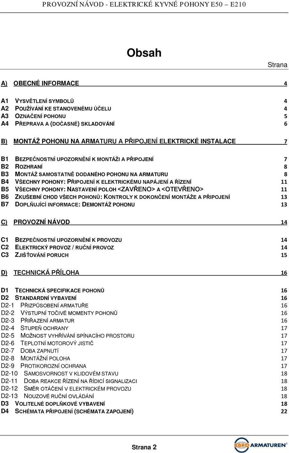 ŘÍZENÍ 11 B5 VŠECHNY POHONY: NASTAVENÍ POLOH <ZAVŘENO> A <OTEVŘENO> 11 B6 ZKUŠEBNÍ CHOD VŠECH POHONŮ: KONTROLY K DOKONČENÍ MONTÁŽE A PŘIPOJENÍ 13 B7 DOPLŇUJÍCÍ INFORMACE: DEMONTÁŽ POHONU 13 C)