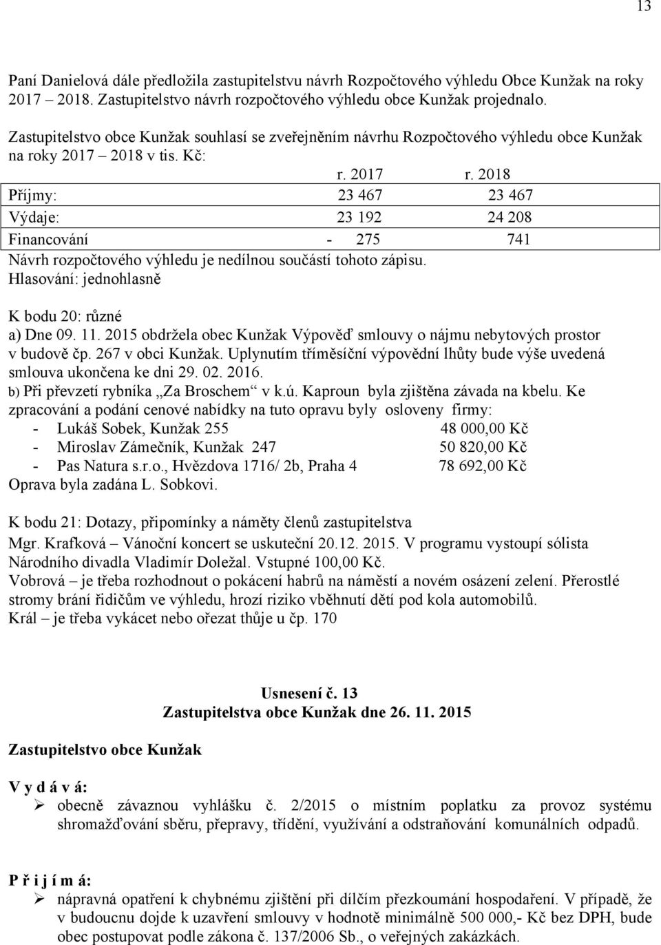 2018 Příjmy: 23 467 23 467 Výdaje: 23 192 24 208 Financování - 275 741 Návrh rozpočtového výhledu je nedílnou součástí tohoto zápisu. K bodu 20: různé a) Dne 09. 11.