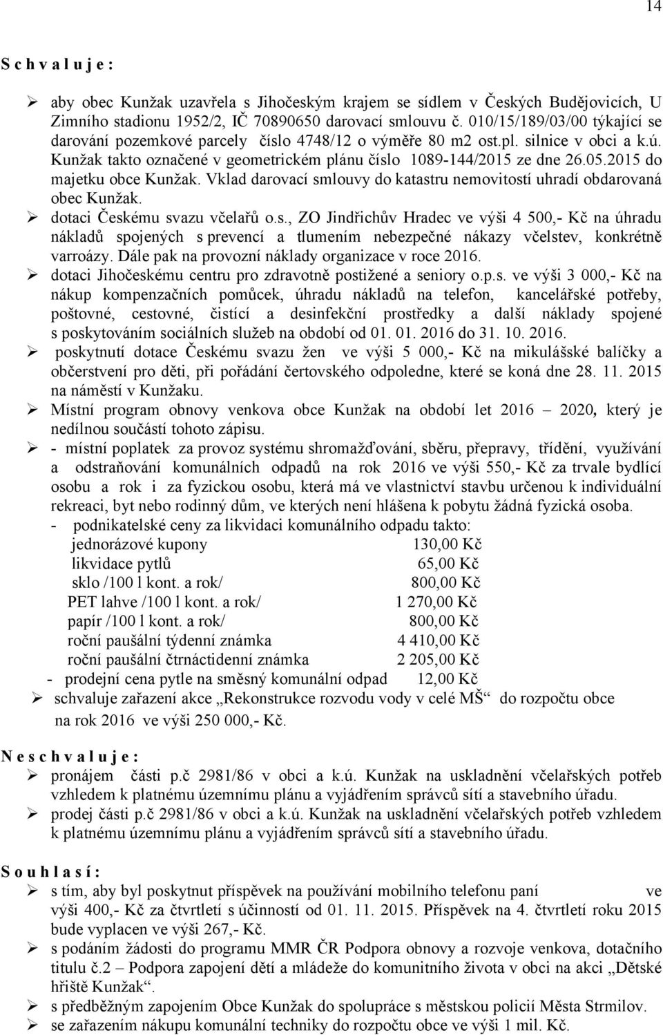 2015 do majetku obce Kunžak. Vklad darovací smlouvy do katastru nemovitostí uhradí obdarovaná obec Kunžak. dotaci Českému svazu včelařů o.s., ZO Jindřichův Hradec ve výši 4 500,- Kč na úhradu nákladů spojených s prevencí a tlumením nebezpečné nákazy včelstev, konkrétně varroázy.