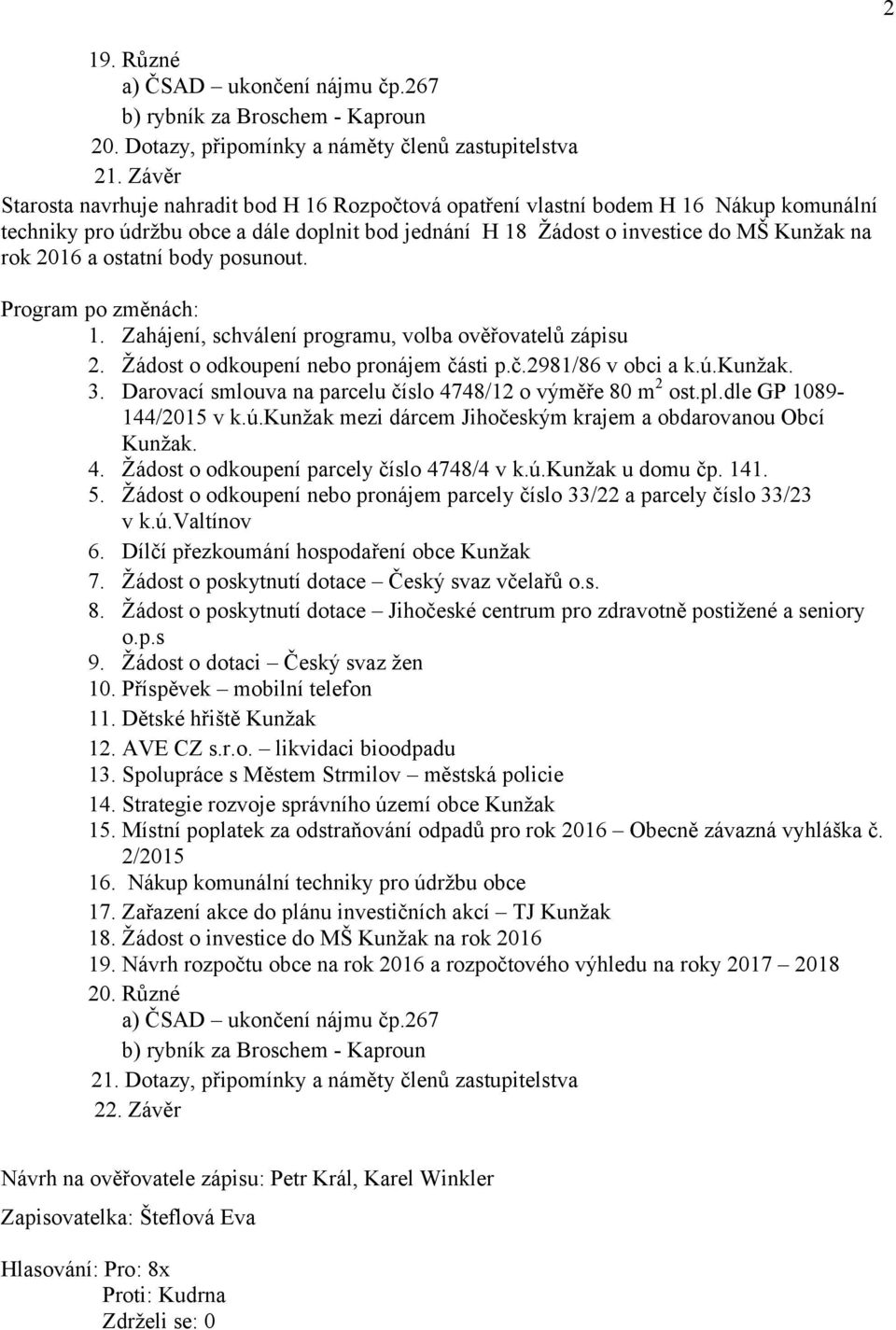 ostatní body posunout. Program po změnách: 1. Zahájení, schválení programu, volba ověřovatelů zápisu 2. Žádost o odkoupení nebo pronájem části p.č.2981/86 v obci a k.ú.kunžak. 3.