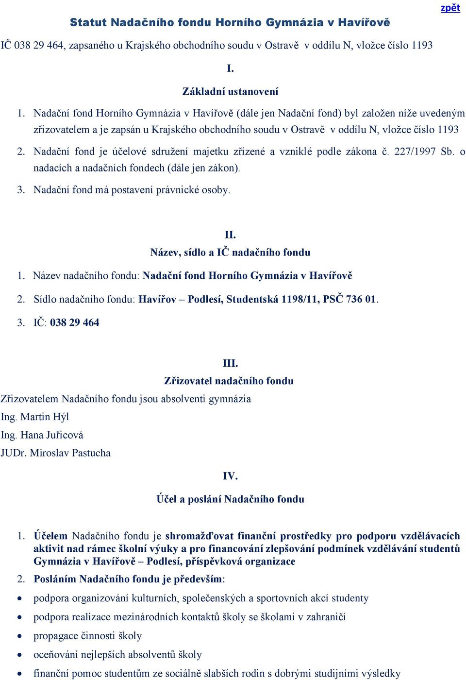 Nadační fond je účelové sdružení majetku zřízené a vzniklé podle zákona č. 227/1997 Sb. o nadacích a nadačních fondech (dále jen zákon). 3. Nadační fond má postavení právnické osoby. II.