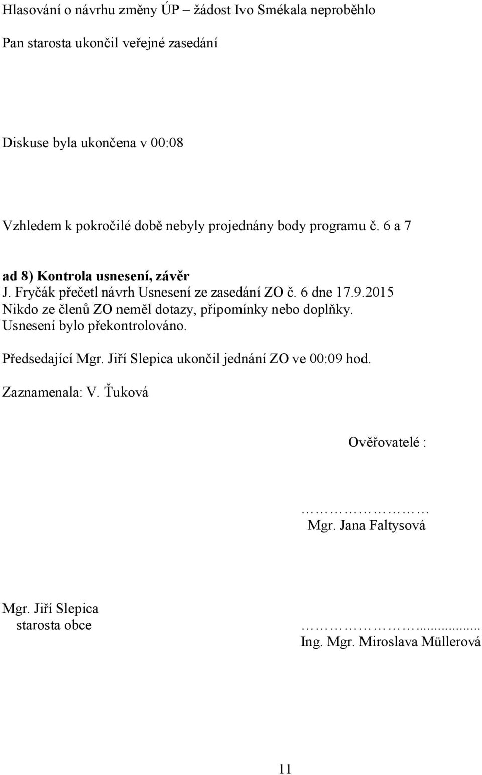 6 dne 17.9.2015 Nikdo ze členů ZO neměl dotazy, připomínky nebo doplňky. Usnesení bylo překontrolováno. Předsedající Mgr.