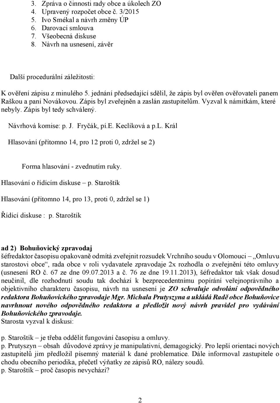 Zápis byl zveřejněn a zaslán zastupitelům. Vyzval k námitkám, které nebyly. Zápis byl tedy schválený. Návrhová komise: p. J. Fryčák, pí.e. Keclíková a p.l. Král Hlasování (přítomno 14, pro 12 proti 0, zdržel se 2) Forma hlasování - zvednutím ruky.