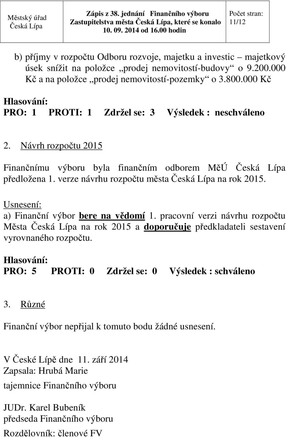 Návrh rozpočtu 2015 Finančnímu výboru byla finančním odborem MěÚ předložena 1. verze návrhu rozpočtu města na rok 2015. a) Finanční výbor bere na vědomí 1.