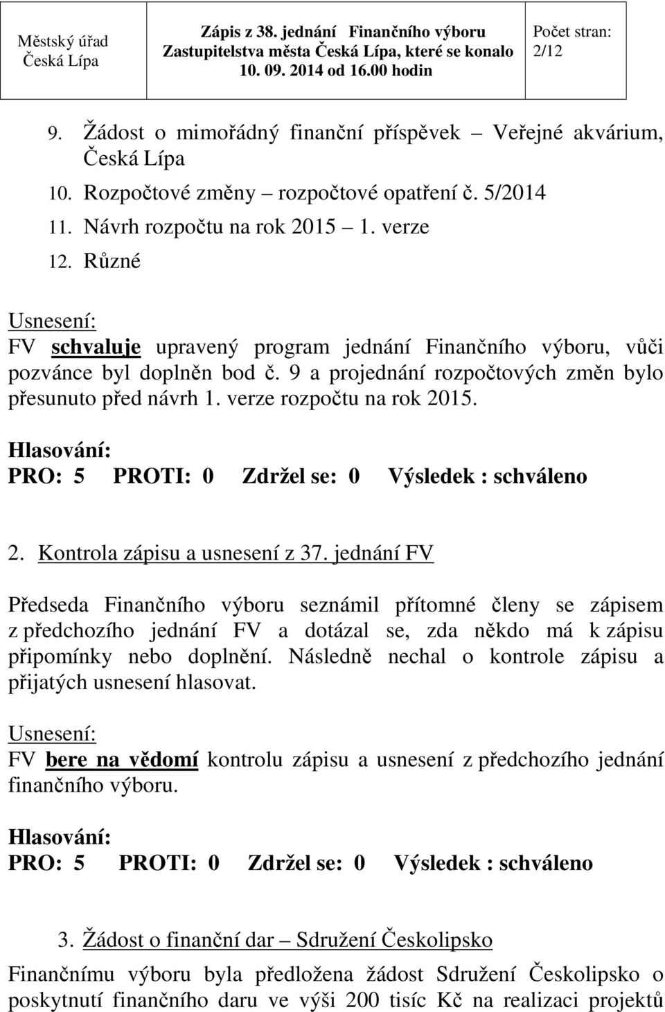 15. 2. Kontrola zápisu a usnesení z 37. jednání FV Předseda Finančního výboru seznámil přítomné členy se zápisem z předchozího jednání FV a dotázal se, zda někdo má k zápisu připomínky nebo doplnění.