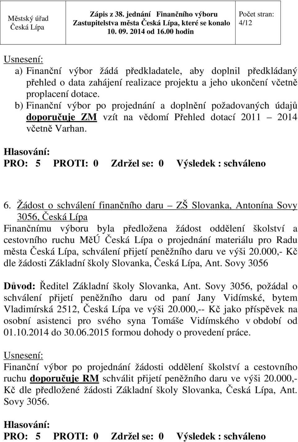 Žádost o schválení finančního daru ZŠ Slovanka, Antonína Sovy 3056, Finančnímu výboru byla předložena žádost oddělení školství a cestovního ruchu MěÚ o projednání materiálu pro Radu města, schválení