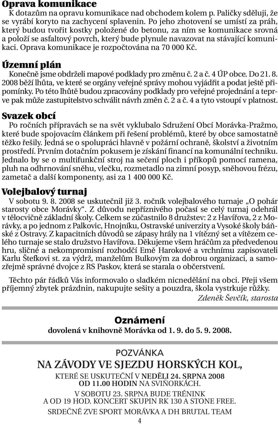 Oprava komunikace je rozpočtována na 70 000 Kč. Územní plán Konečně jsme obdrželi mapové podklady pro změnu č. 2 a č. 4 ÚP obce. Do 21. 8.