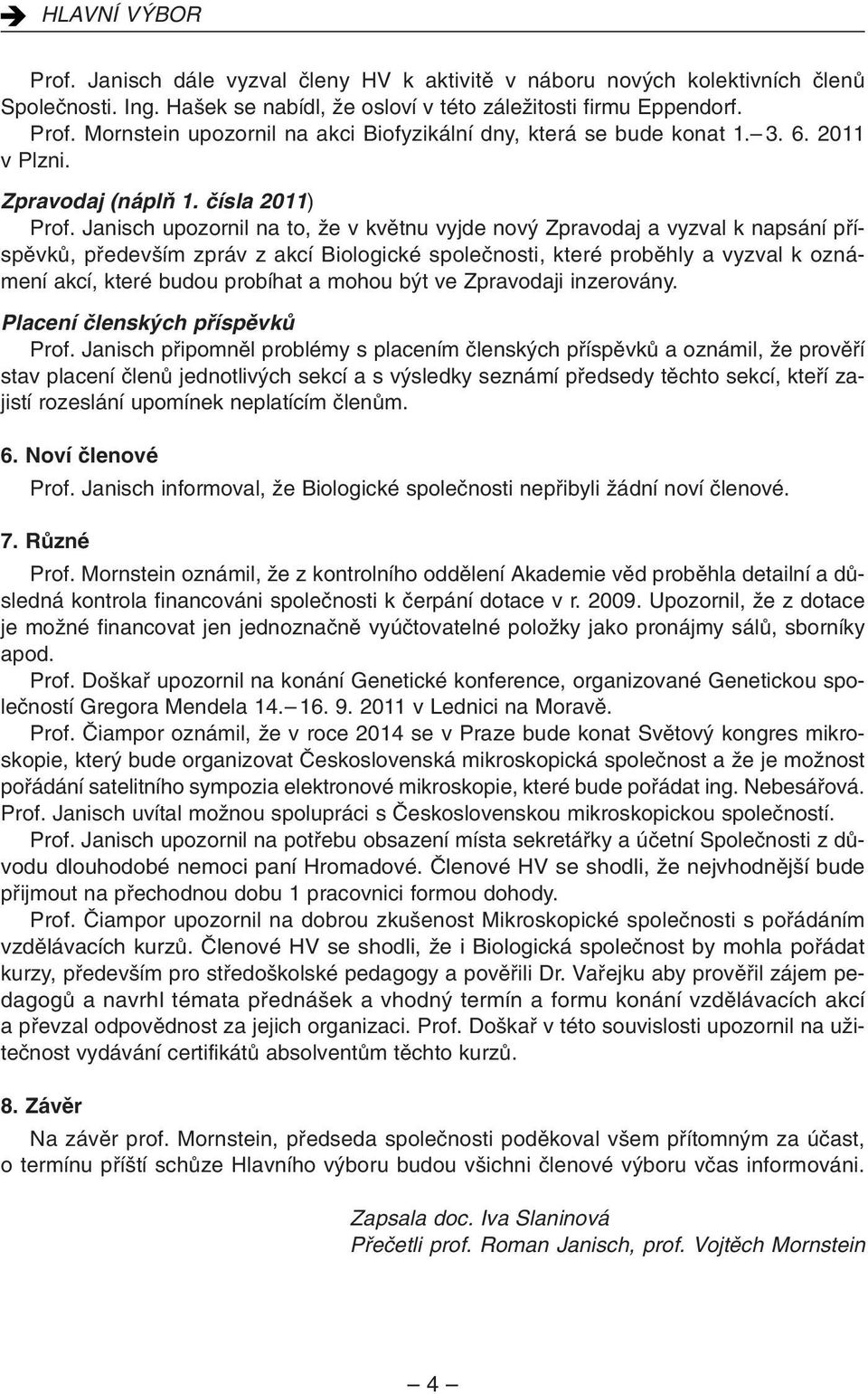 Janisch upozornil na to, Ïe v kvûtnu vyjde nov Zpravodaj a vyzval k napsání pfiíspûvkû, pfiedev ím zpráv z akcí Biologické spoleãnosti, které probûhly a vyzval k oznámení akcí, které budou probíhat a