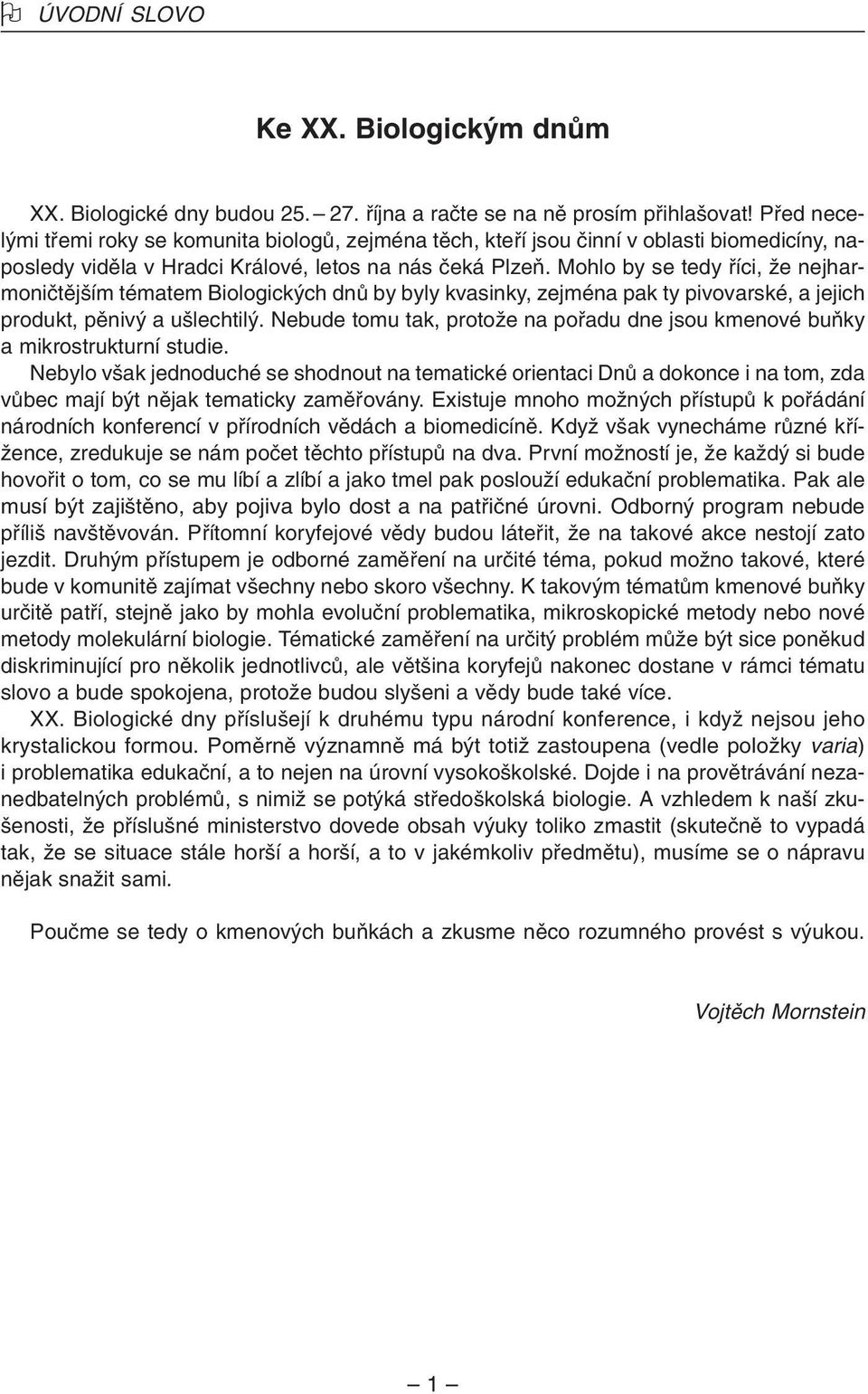 Mohlo by se tedy fiíci, Ïe nejharmoniãtûj ím tématem Biologick ch dnû by byly kvasinky, zejména pak ty pivovarské, a jejich produkt, pûniv a u lechtil.