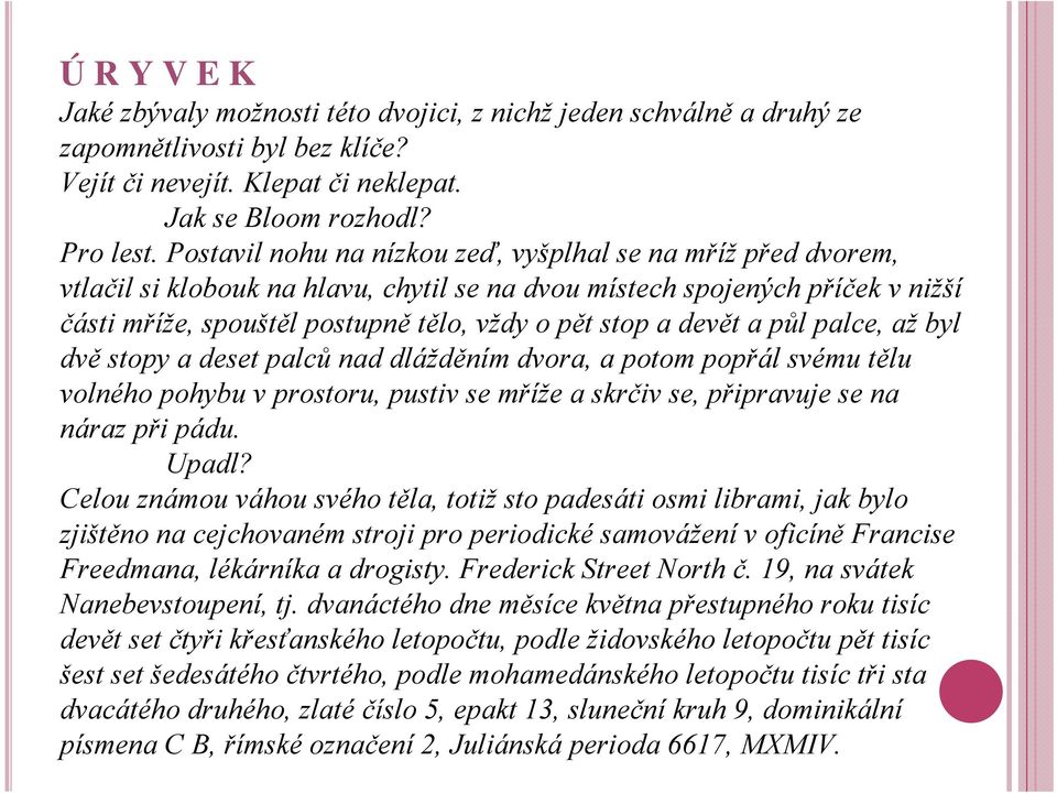 devět a půl palce, až byl dvě stopy a deset palců nad dlážděním dvora, a potom popřál svému tělu volného pohybu v prostoru, pustiv se mříže a skrčiv se, připravuje se na náraz při pádu. Upadl?