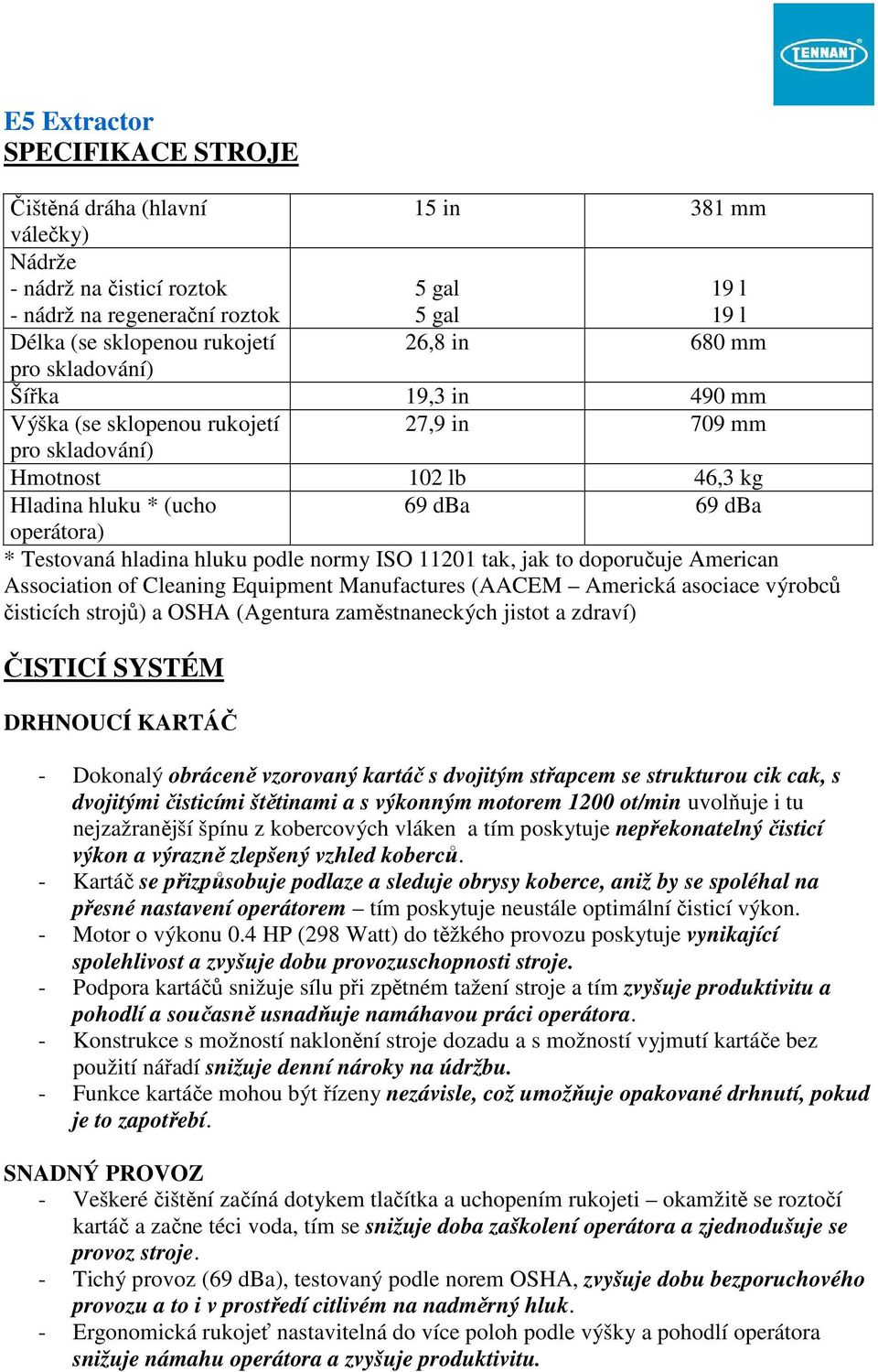 normy ISO 11201 tak, jak to doporučuje American Association of Cleaning Equipment Manufactures (AACEM Americká asociace výrobců čisticích strojů) a OSHA (Agentura zaměstnaneckých jistot a zdraví)