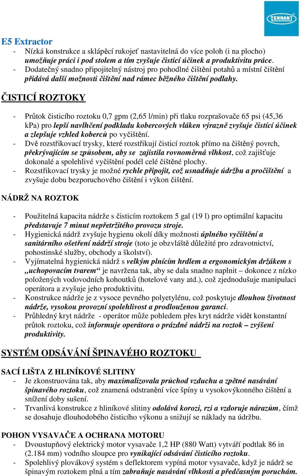 ČISTICÍ ROZTOKY - Průtok čisticího roztoku 0,7 gpm (2,65 l/min) při tlaku rozprašovače 65 psi (45,36 kpa) pro lepší navlhčení podkladu kobercových vláken výrazně zvyšuje čistící účinek a zlepšuje