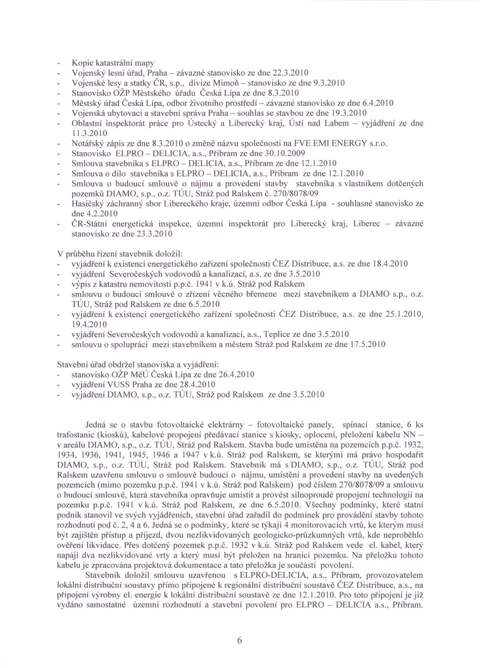 3.2010 Notářský zápis ze dne 8.3.2010 o změně názvu společnosti na FVE EMI ENERGY s.r.o. Stanovisko ELPRO - DELlCIA, a.s., Příbram ze dne 30.10.2009 Smlouva stavebníka s ELPRO - DELlCIA, a.s., Příbram ze dne 12.