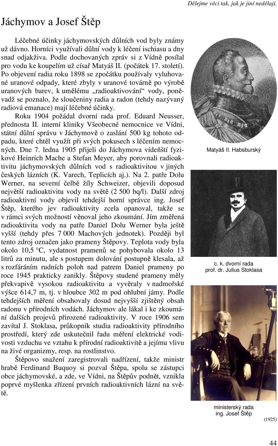 Po objevení radia roku 1898 se zpočátku používaly vyluhované uranové odpady, které zbyly v uranové továrně po výrobě uranových barev, k umělému radioaktivování vody, poněvadž se poznalo, že