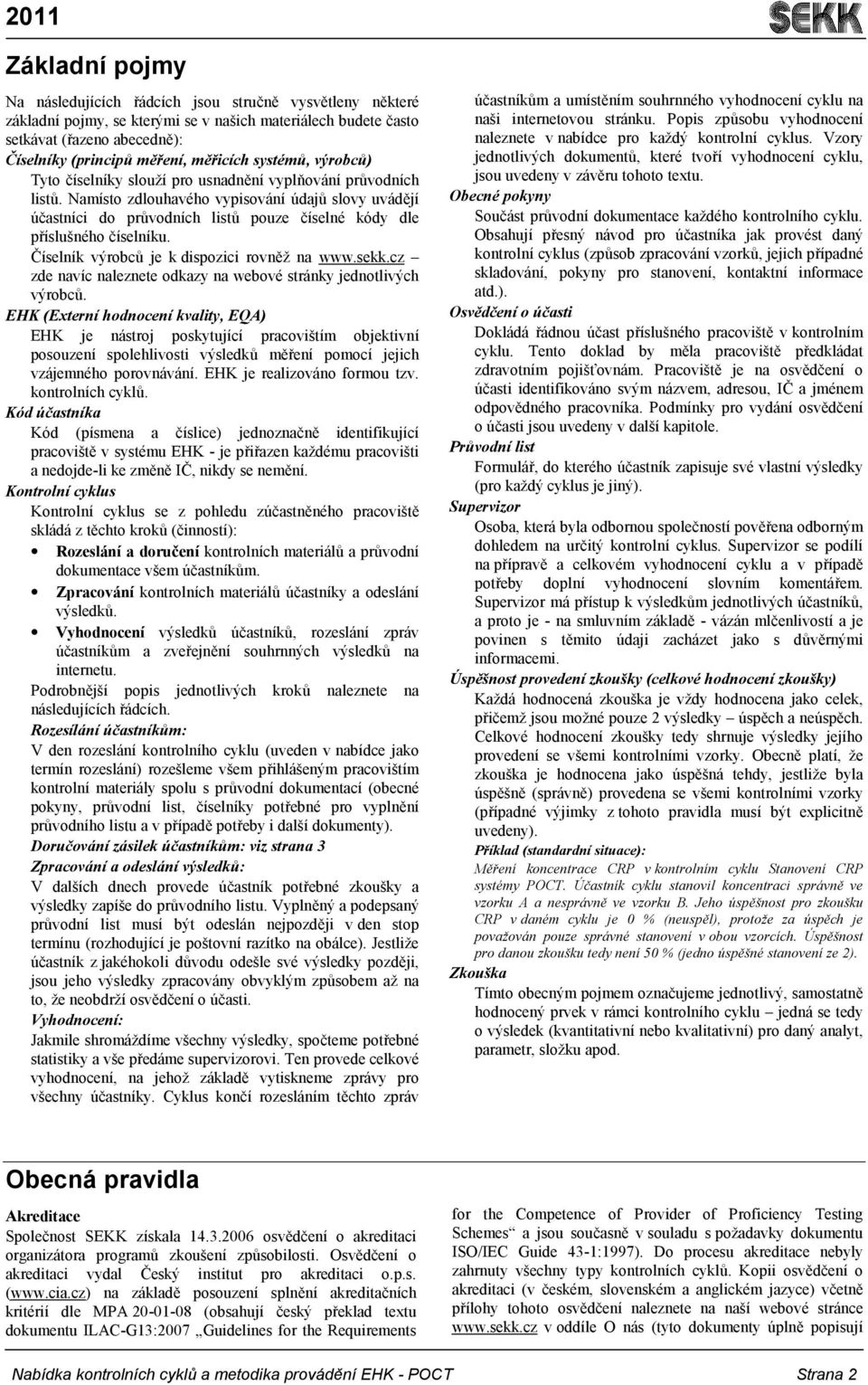 Namísto zdlouhavého vypisování údajů slovy uvádějí účastníci do průvodních listů pouze číselné kódy dle příslušného číselníku. Číselník výrobců je k dispozici rovněž na www.sekk.