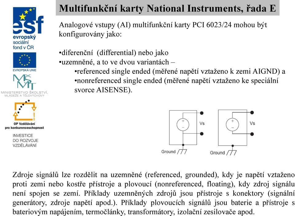 Zdroje signálů lze rozdělit na uzemněné (referenced, grounded), kdy je napětí vztaženo proti zemi nebo kostře přístroje a plovoucí (nonreferenced, floating), kdy zdroj signálu není spojen se