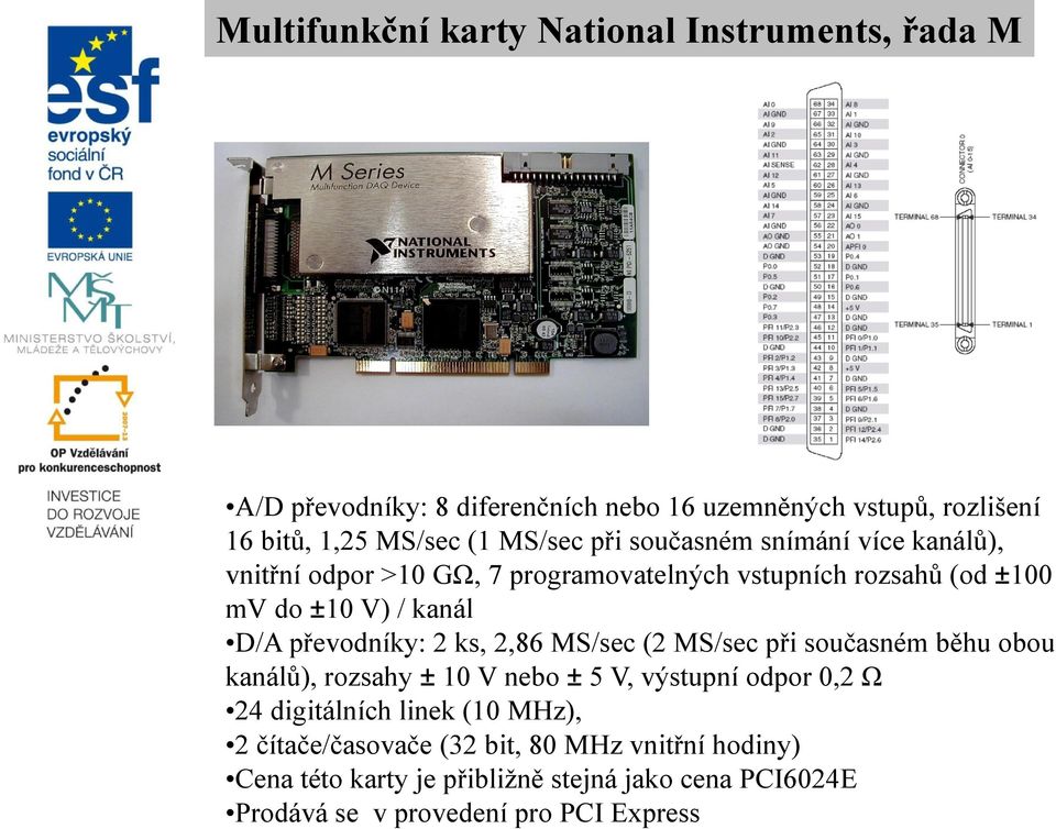 převodníky: 2 ks, 2,86 MS/sec (2 MS/sec při současném běhu obou kanálů), rozsahy ± 10 V nebo ± 5 V, výstupní odpor 0,2 Ω 24 digitálních linek