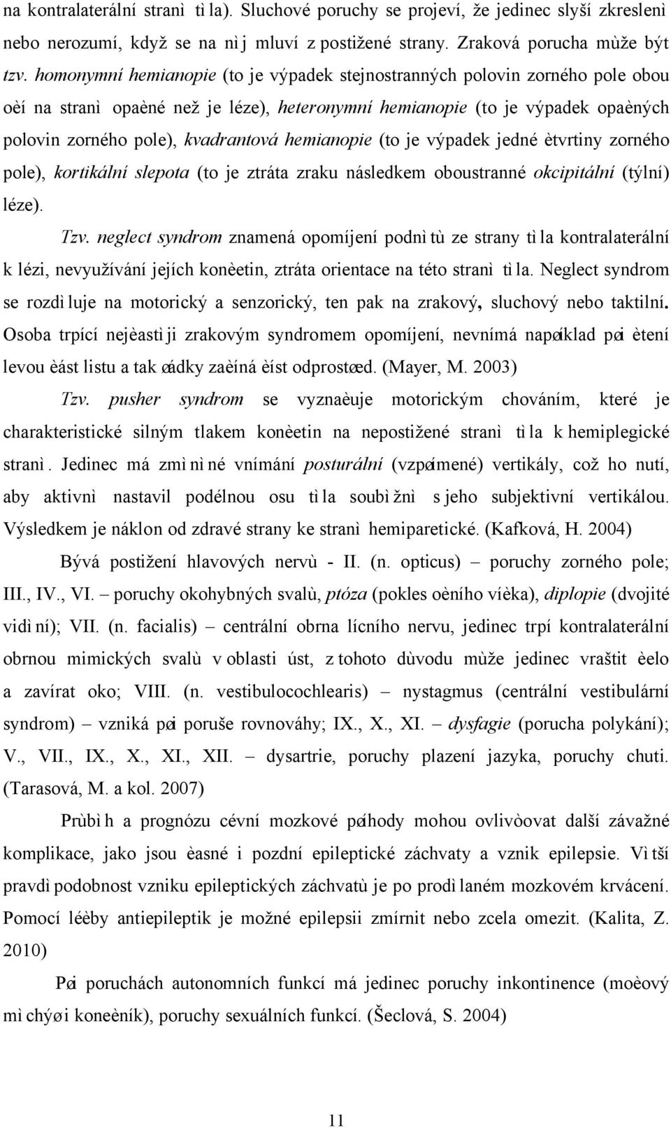 hemianopie (to je výpadek jedné ètvrtiny zorného pole), kortikální slepota (to je ztráta zraku následkem oboustranné okcipitální (týlní) léze). Tzv.