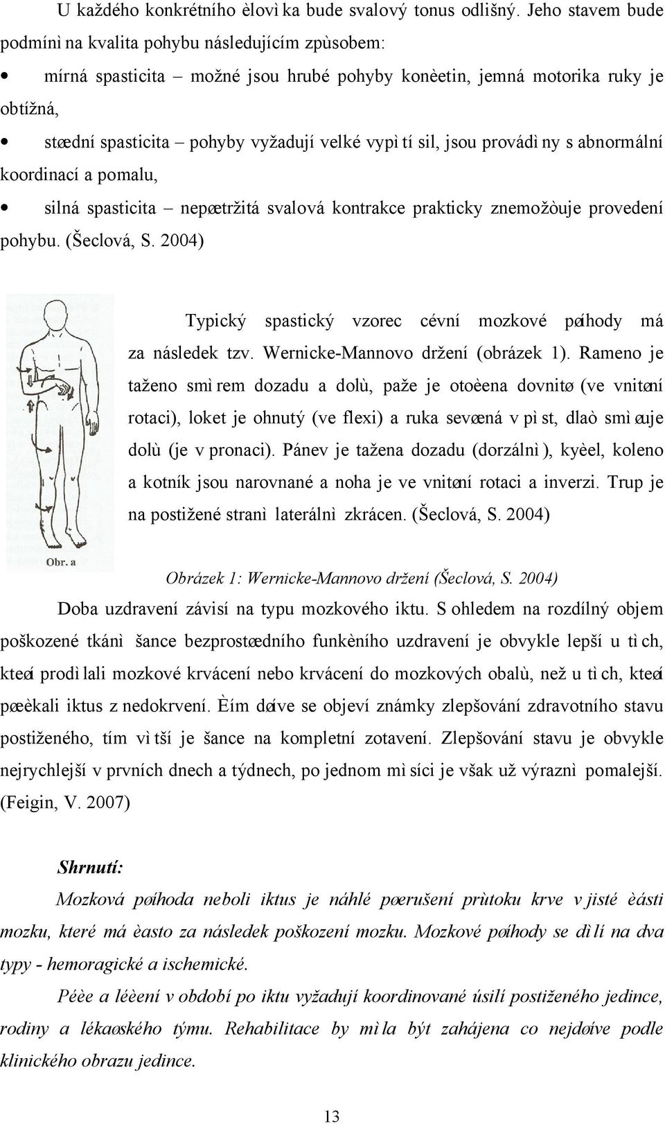 sil, jsou provádìny s abnormální koordinací a pomalu, silná spasticita nepøetržitá svalová kontrakce prakticky znemožòuje provedení pohybu. (Šeclová, S.