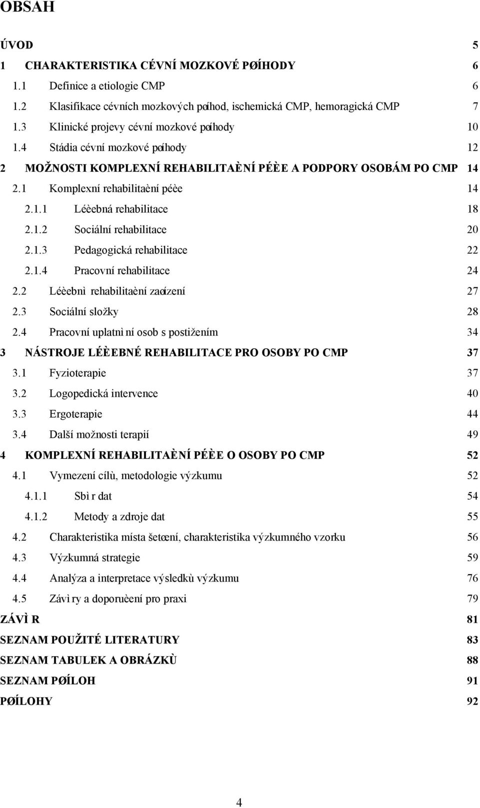 1.2 Sociální rehabilitace 20 2.1.3 Pedagogická rehabilitace 22 2.1.4 Pracovní rehabilitace 24 2.2 Léèebnì rehabilitaèní zaøízení 27 2.3 Sociální složky 28 2.