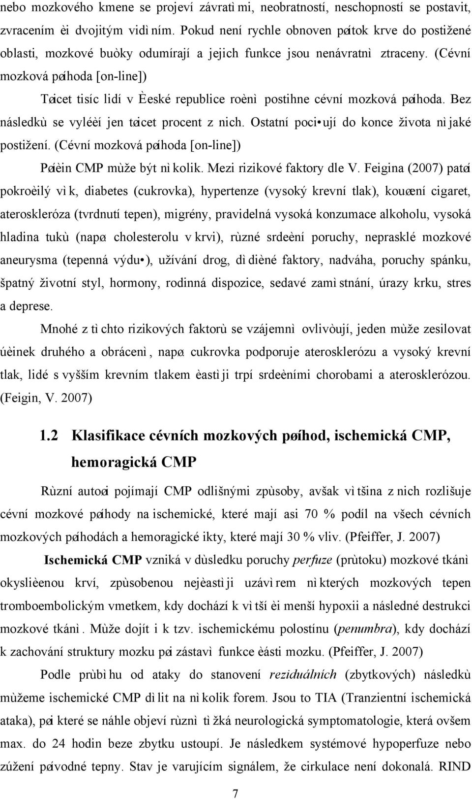 (Cévní mozková pøíhoda [on-line]) Tøicet tisíc lidí v Èeské republice roènì postihne cévní mozková pøíhoda. Bez následkù se vyléèí jen tøicet procent z nich.