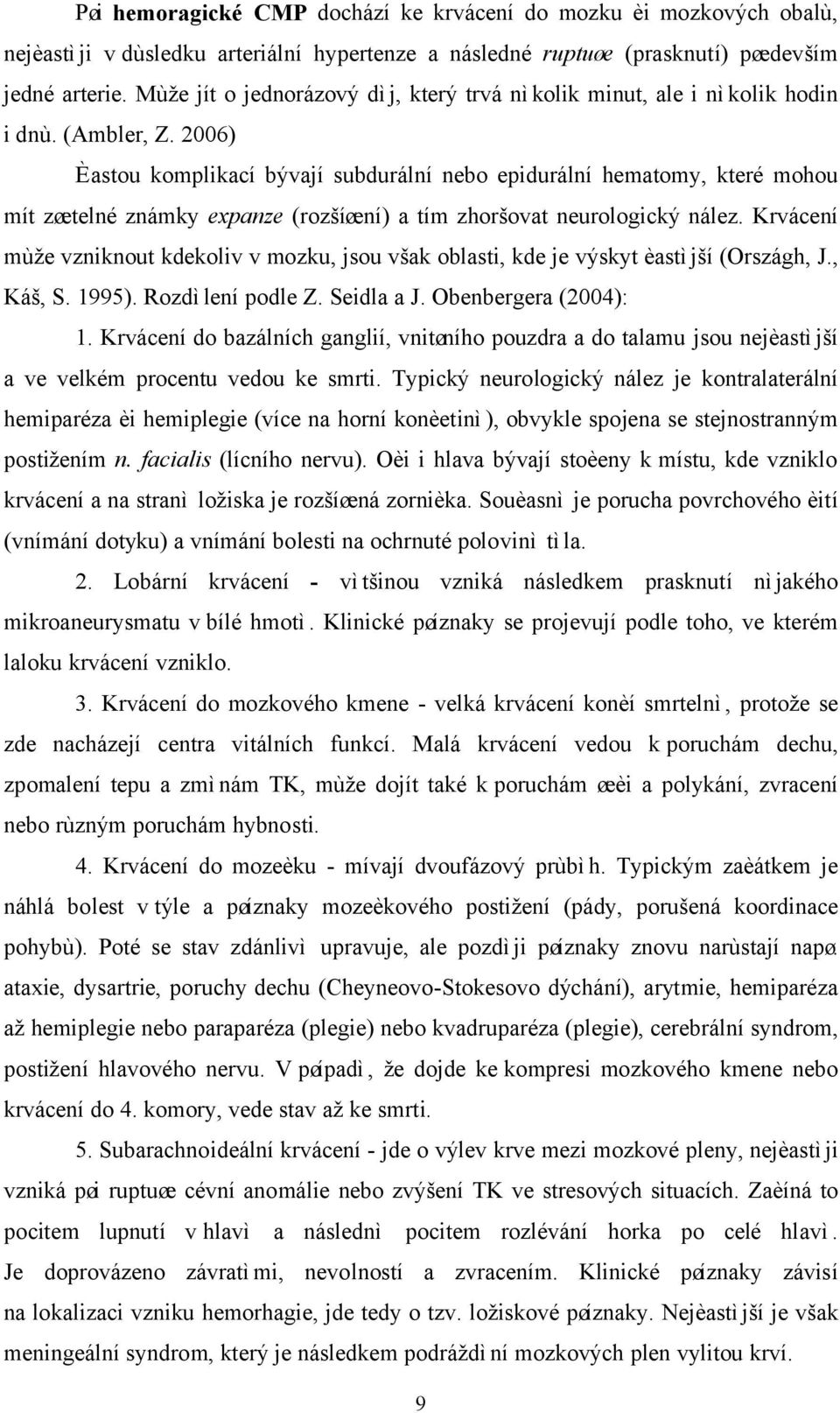 2006) Èastou komplikací bývají subdurální nebo epidurální hematomy, které mohou mít zøetelné známky expanze (rozšíøení) a tím zhoršovat neurologický nález.