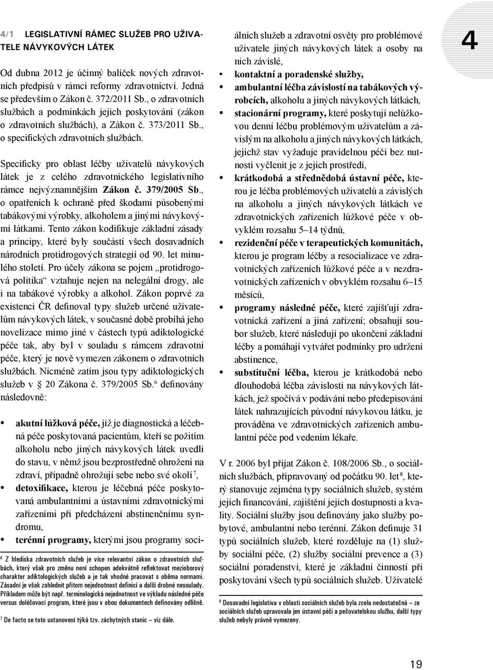 Specificky pro oblast léčby uživatelů návykových látek je z celého zdravotnického legislativního rámce nejvýznamnějším Zákon č. 379/2005 Sb.