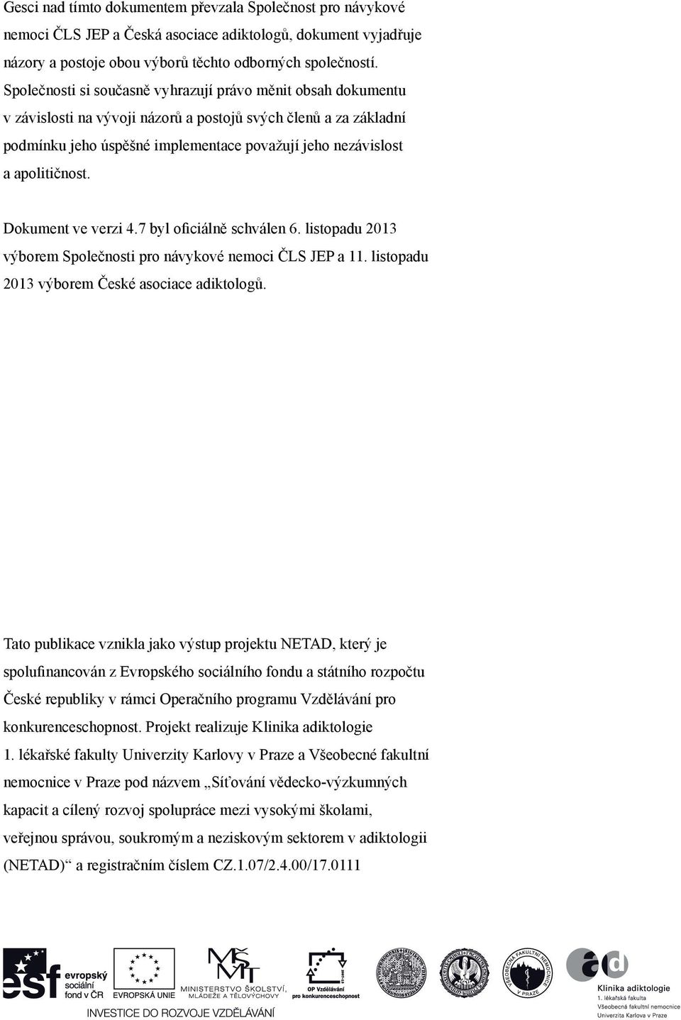 apolitičnost. Dokument ve verzi 4.7 byl oficiálně schválen 6. listopadu 2013 výborem Společnosti pro návykové nemoci ČLS JEP a 11. listopadu 2013 výborem České asociace adiktologů.