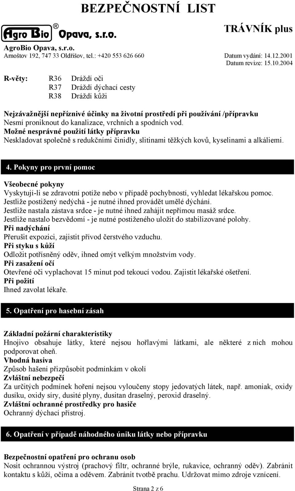 Pokyny pro první pomoc Všeobecné pokyny Vyskytují-li se zdravotní potíže nebo v případě pochybností, vyhledat lékařskou pomoc. Jestliže postižený nedýchá - je nutné ihned provádět umělé dýchání.