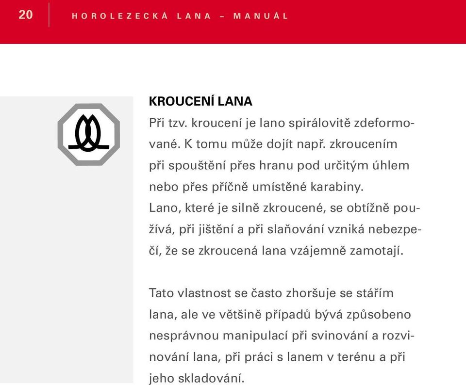 Lano, které je silně zkroucené, se obtížně používá, při jištění a při slaňování vzniká nebezpečí, že se zkroucená lana vzájemně zamotají.