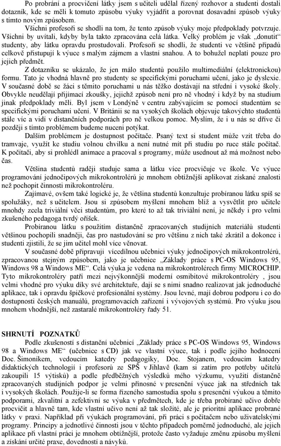 Velký problém je však donutit studenty, aby látku opravdu prostudovali. Profesoři se shodli, že studenti ve většině případů celkově přistupují k výuce s malým zájmem a vlastní snahou.