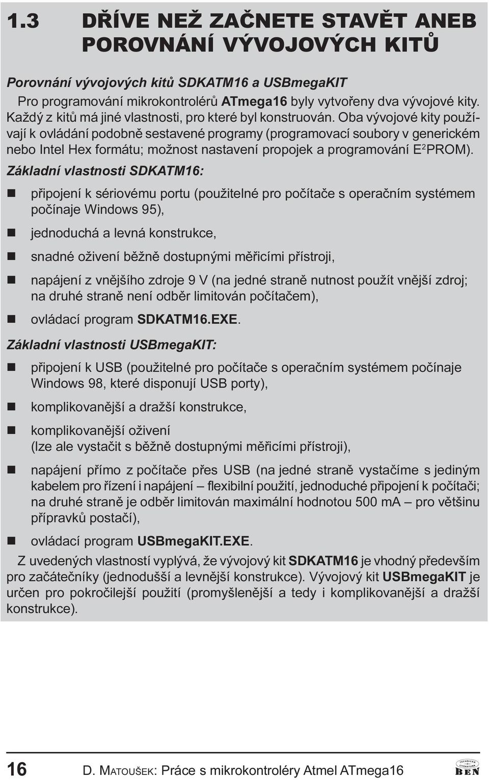 Oba vývojové kity používají k ovládáí podobì sestaveé programy (programovací soubory v geerickém ebo Itel Hex formátu; možost astaveí propojek a programováí E 2 PROM).