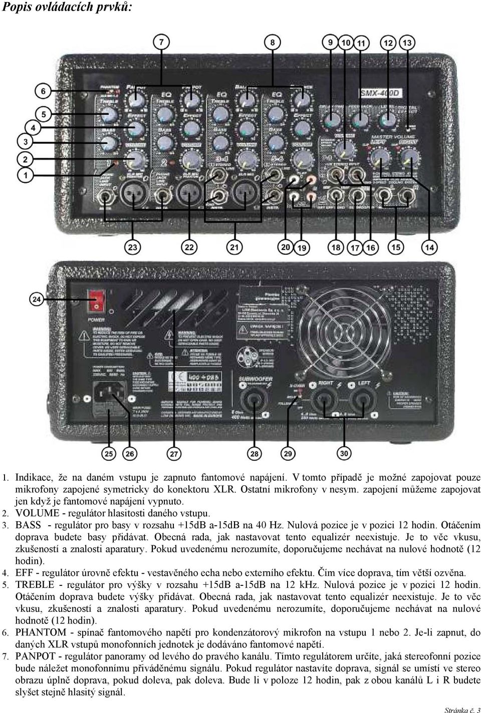 BASS - regulátor pro basy v rozsahu +15dB a-15db na 40 Hz. Nulová pozice je v pozici 12 hodin. Otáčením doprava budete basy přidávat. Obecná rada, jak nastavovat tento equalizér neexistuje.