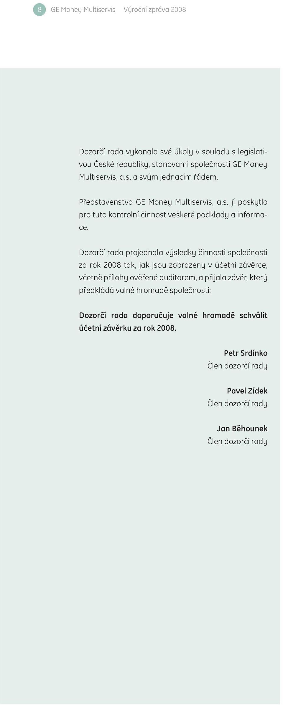 Dozorčí rada projednala výsledky činnosti společnosti za rok 2008 tak, jak jsou zobrazeny v účetní závěrce, včetně přílohy ověřené auditorem, a přijala závěr, který