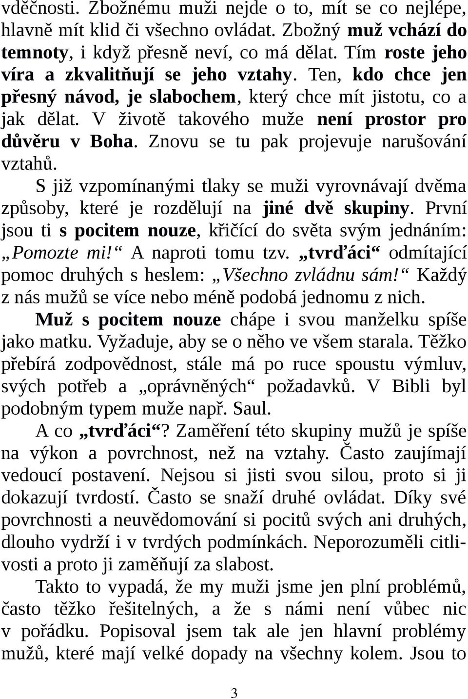 Znovu se tu pak projevuje narušování vztahů. S již vzpomínanými tlaky se muži vyrovnávají dvěma způsoby, které je rozdělují na jiné dvě skupiny.