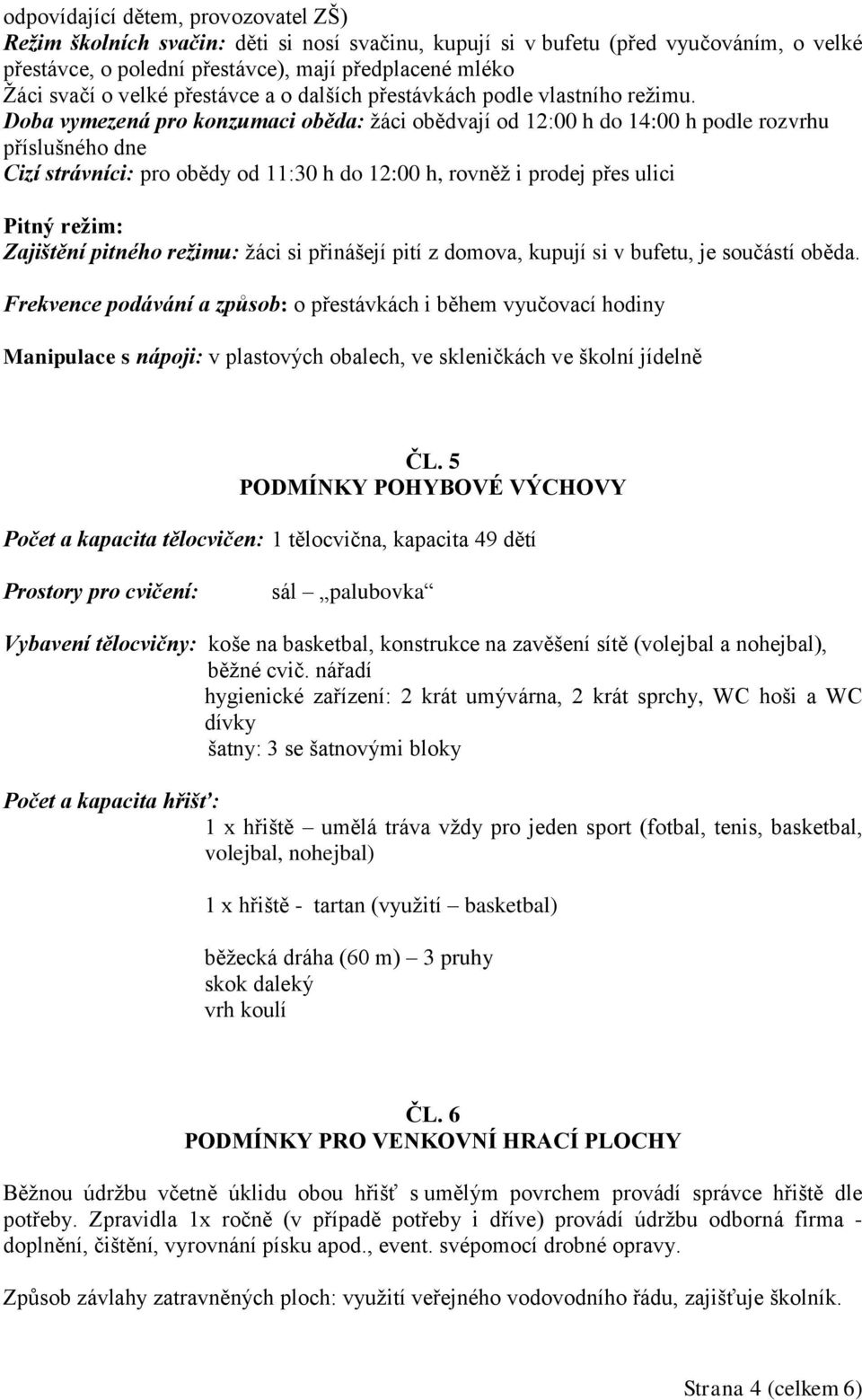 Doba vymezená pro konzumaci oběda: žáci obědvají od 12:00 h do 14:00 h podle rozvrhu příslušného dne Cizí strávníci: pro obědy od 11:30 h do 12:00 h, rovněž i prodej přes ulici Pitný režim: Zajištění