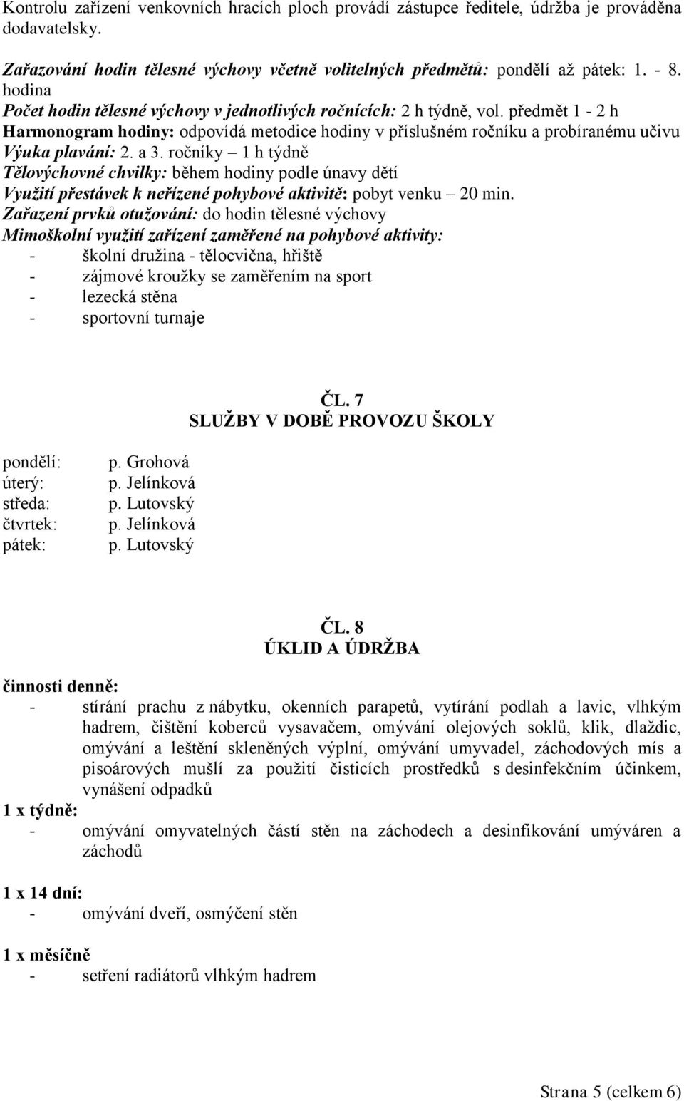 ročníky 1 h týdně Tělovýchovné chvilky: během hodiny podle únavy dětí Využití přestávek k neřízené pohybové aktivitě: pobyt venku 20 min.