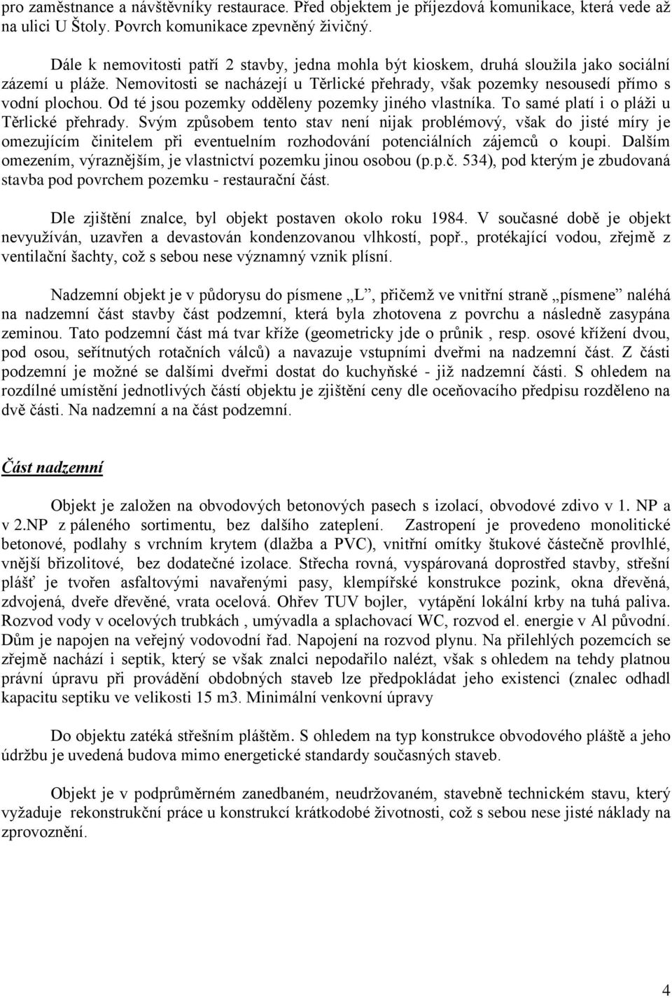 Od té jsou pozemky odděleny pozemky jiného vlastníka. To samé platí i o pláži u Těrlické přehrady.