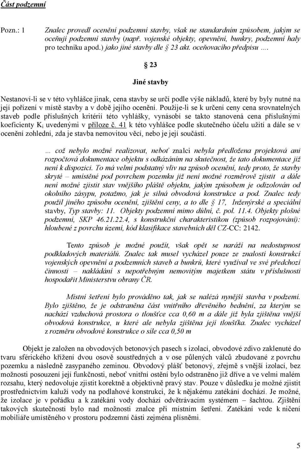 23 Jiné stavby Nestanoví-li se v této vyhlášce jinak, cena stavby se určí podle výše nákladů, které by byly nutné na její pořízení v místě stavby a v době jejího ocenění.